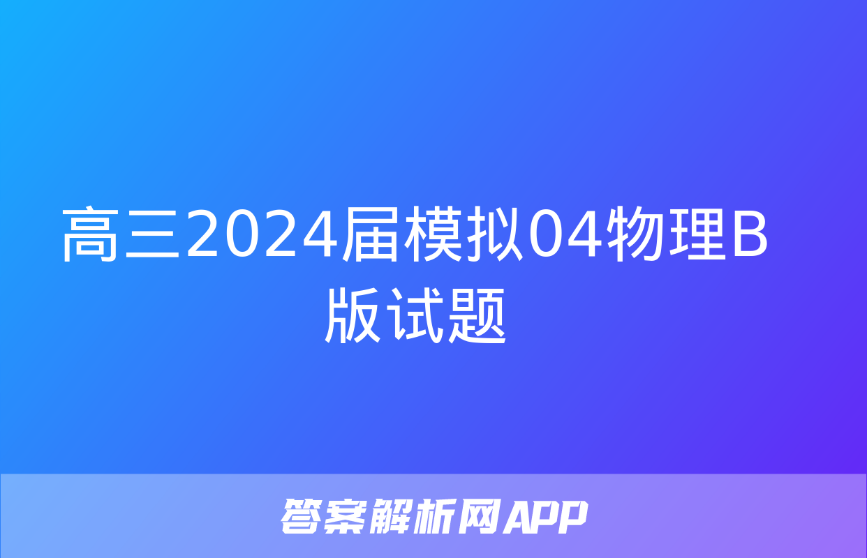 高三2024届模拟04物理B版试题