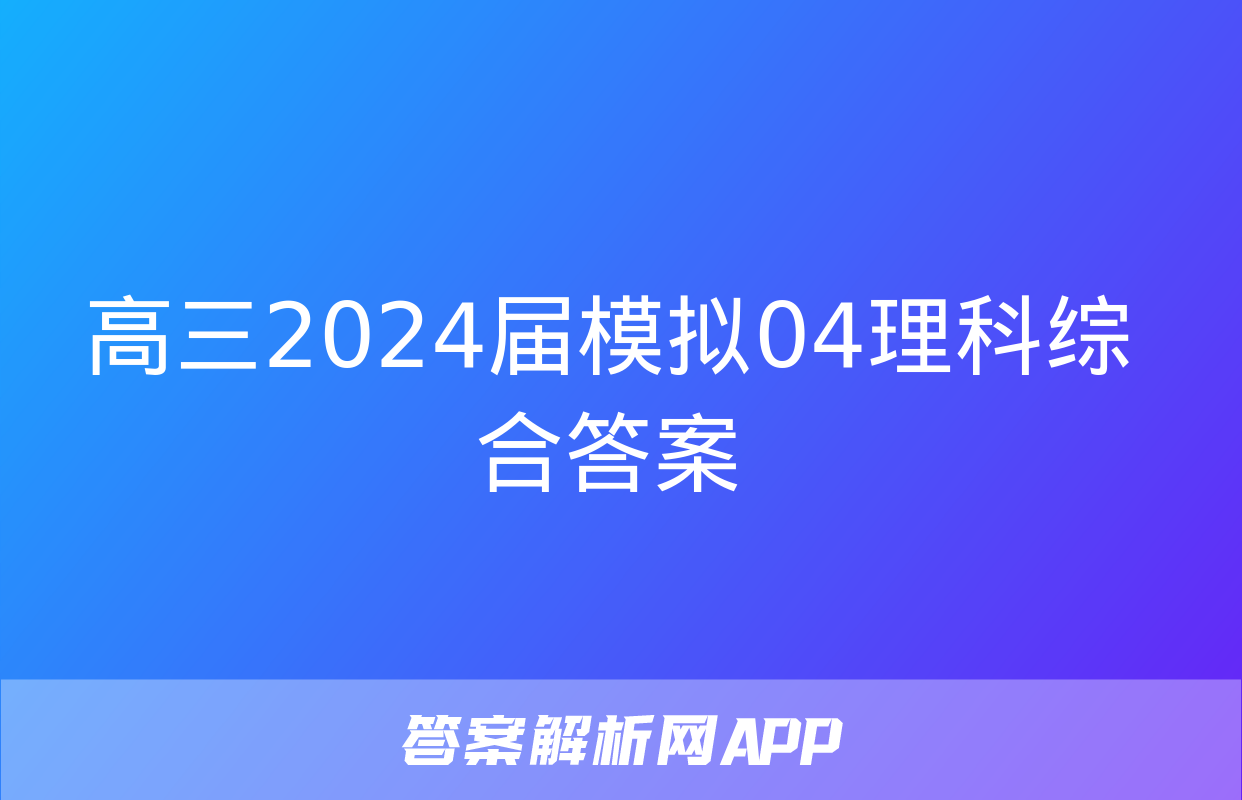 高三2024届模拟04理科综合答案