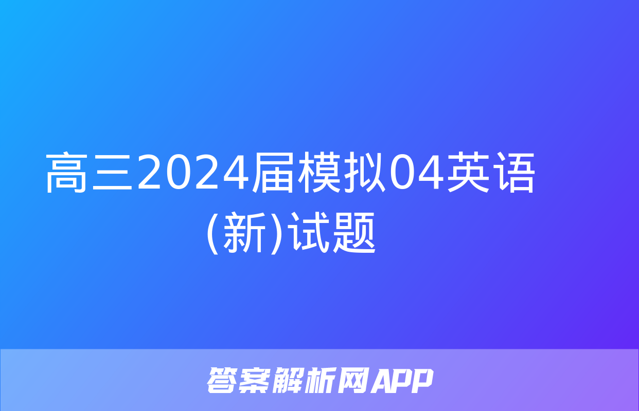 高三2024届模拟04英语(新)试题