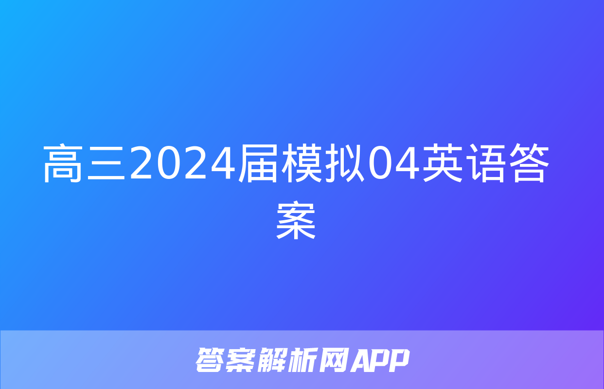 高三2024届模拟04英语答案