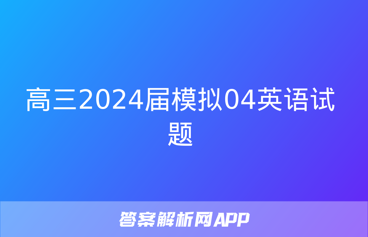 高三2024届模拟04英语试题