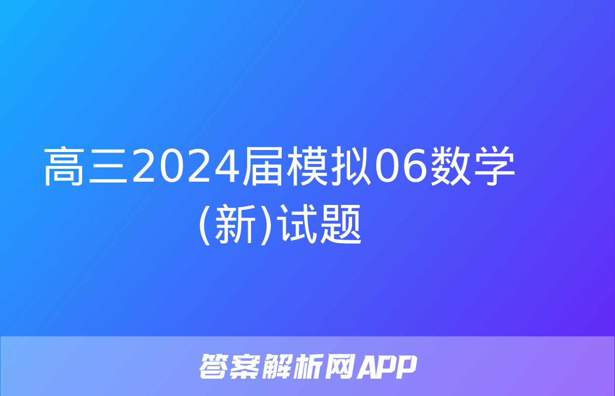 高三2024届模拟06数学(新)试题