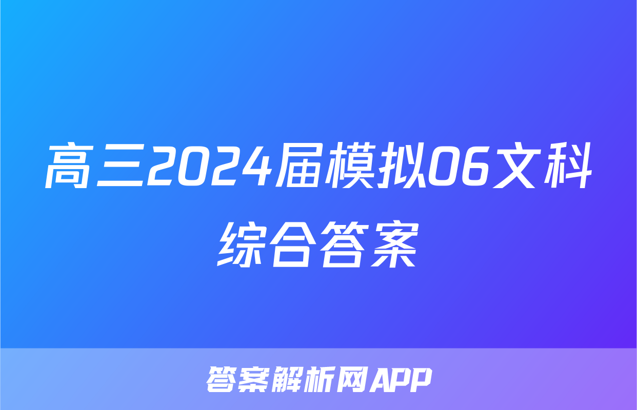 高三2024届模拟06文科综合答案