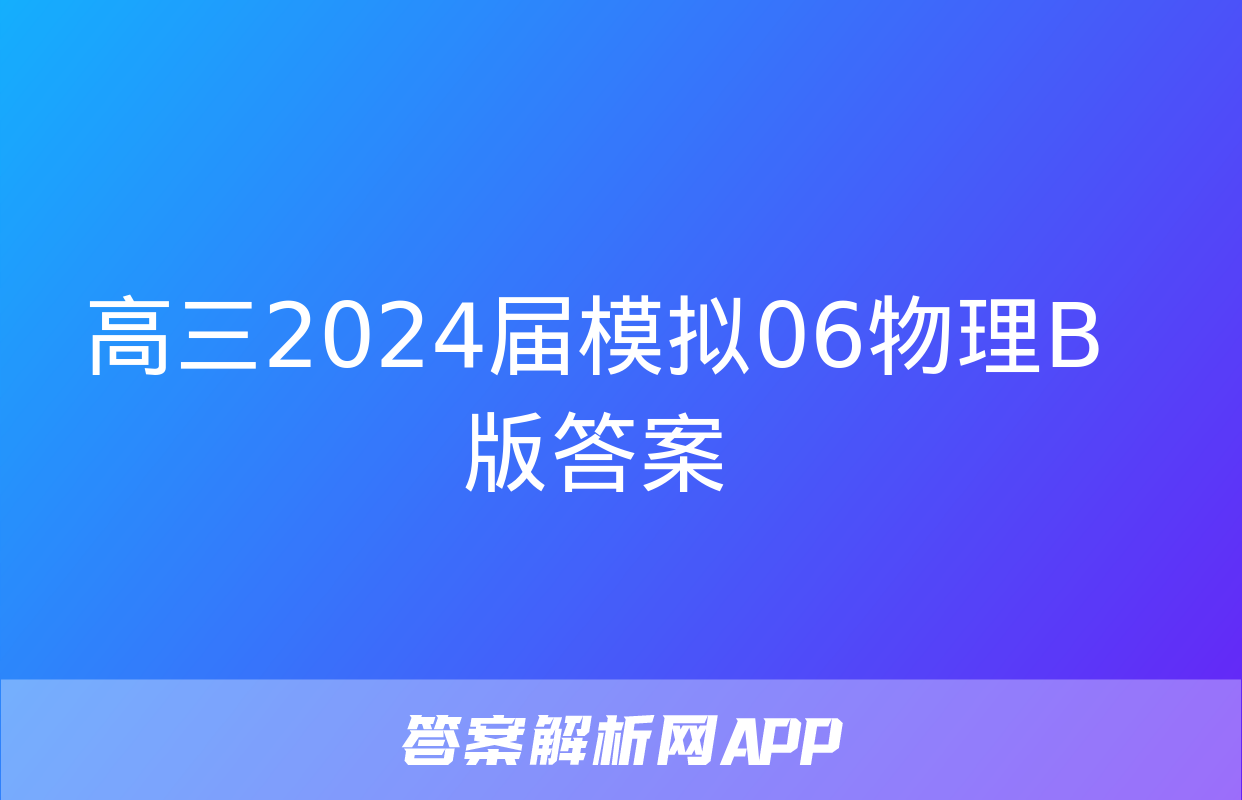 高三2024届模拟06物理B版答案