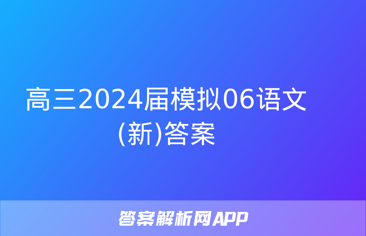 高三2024届模拟06语文(新)答案