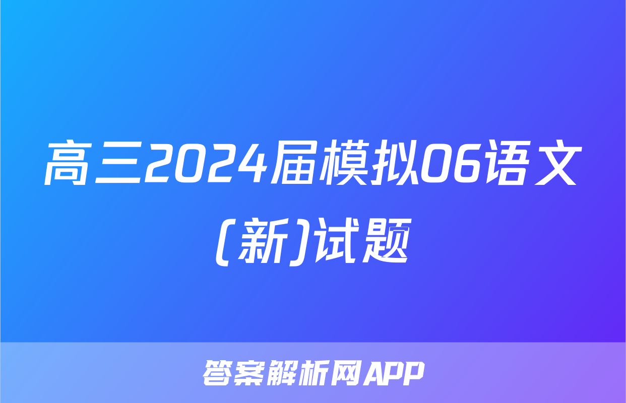 高三2024届模拟06语文(新)试题