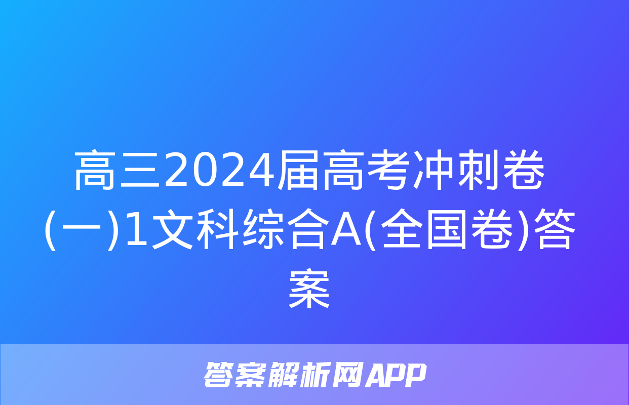 高三2024届高考冲刺卷(一)1文科综合A(全国卷)答案