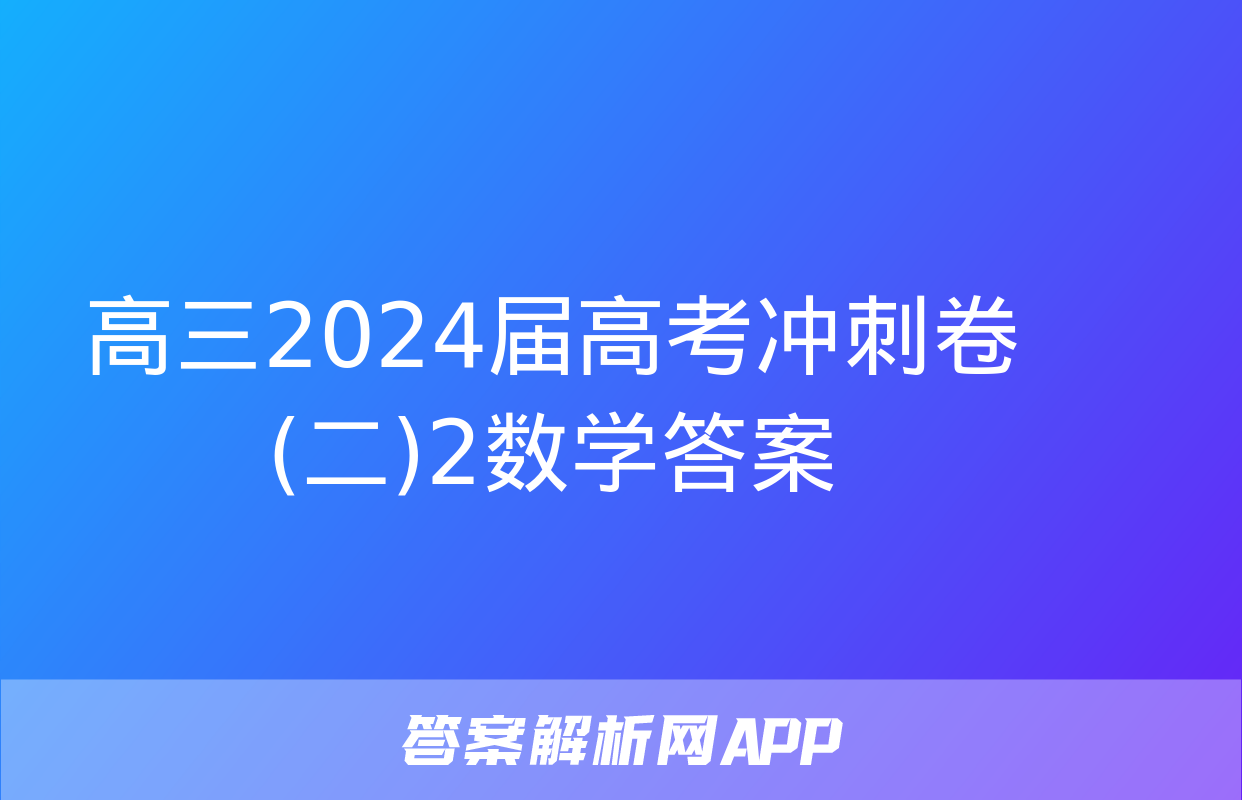 高三2024届高考冲刺卷(二)2数学答案