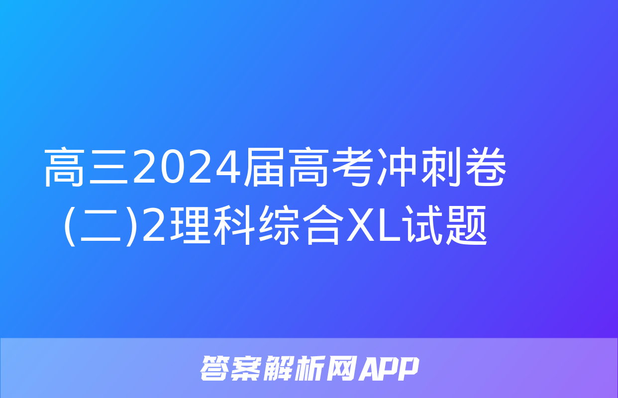 高三2024届高考冲刺卷(二)2理科综合XL试题