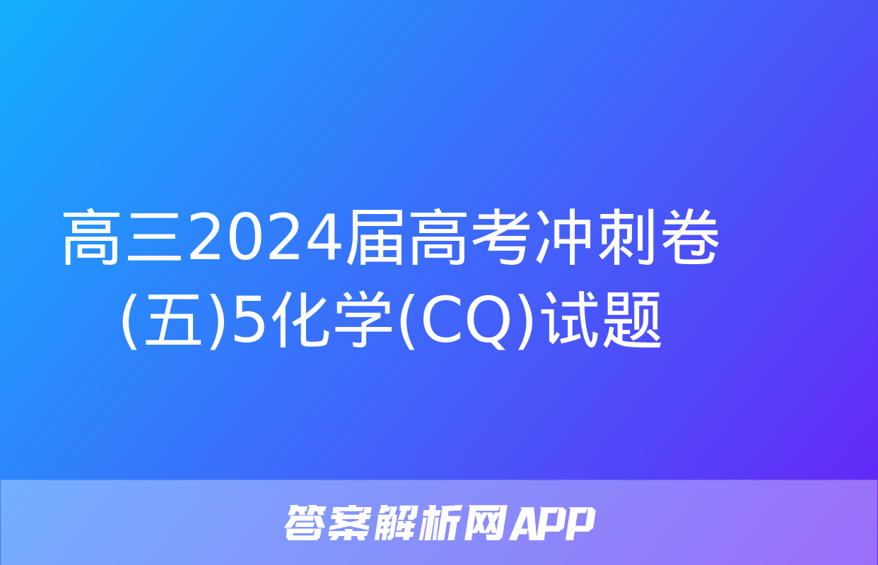 高三2024届高考冲刺卷(五)5化学(CQ)试题