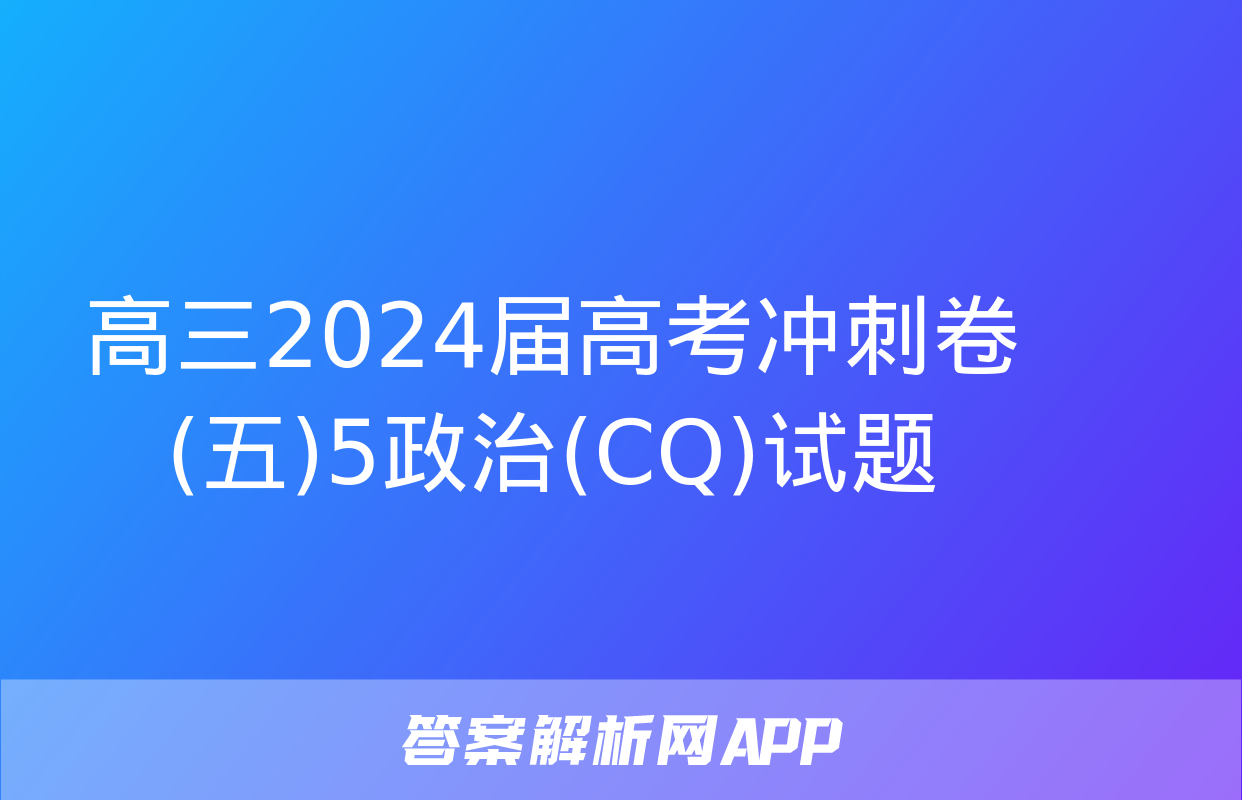 高三2024届高考冲刺卷(五)5政治(CQ)试题