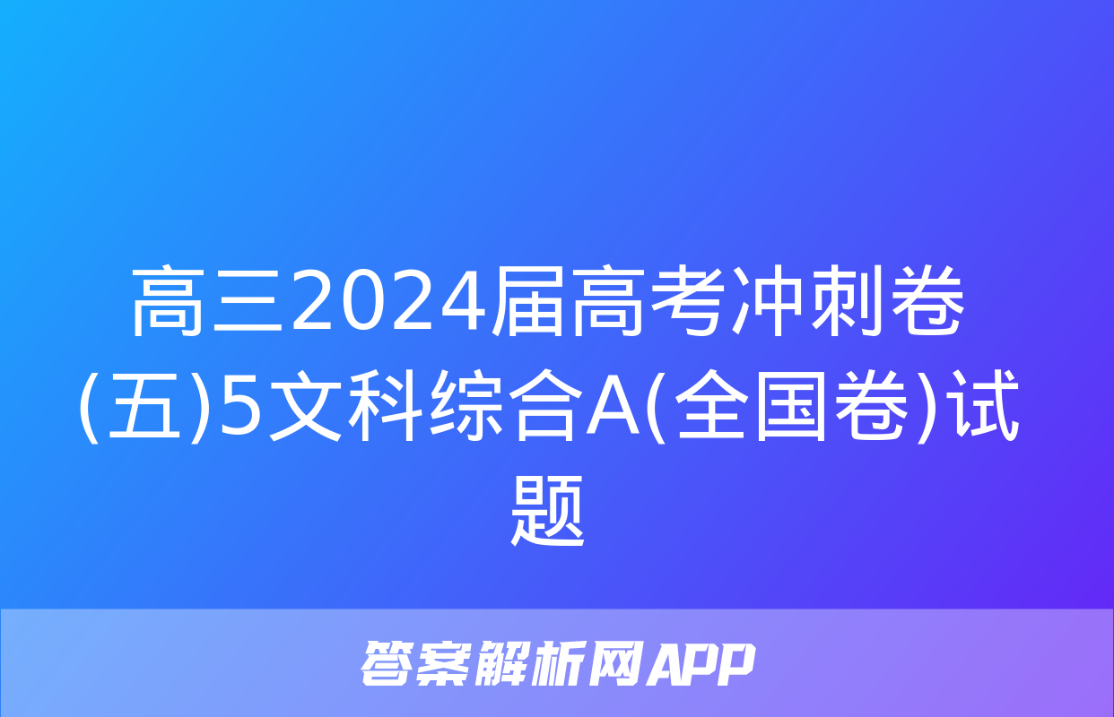 高三2024届高考冲刺卷(五)5文科综合A(全国卷)试题