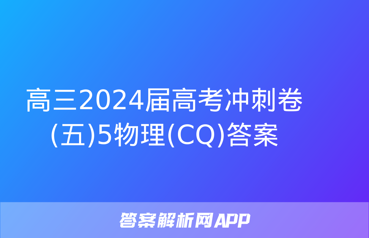 高三2024届高考冲刺卷(五)5物理(CQ)答案