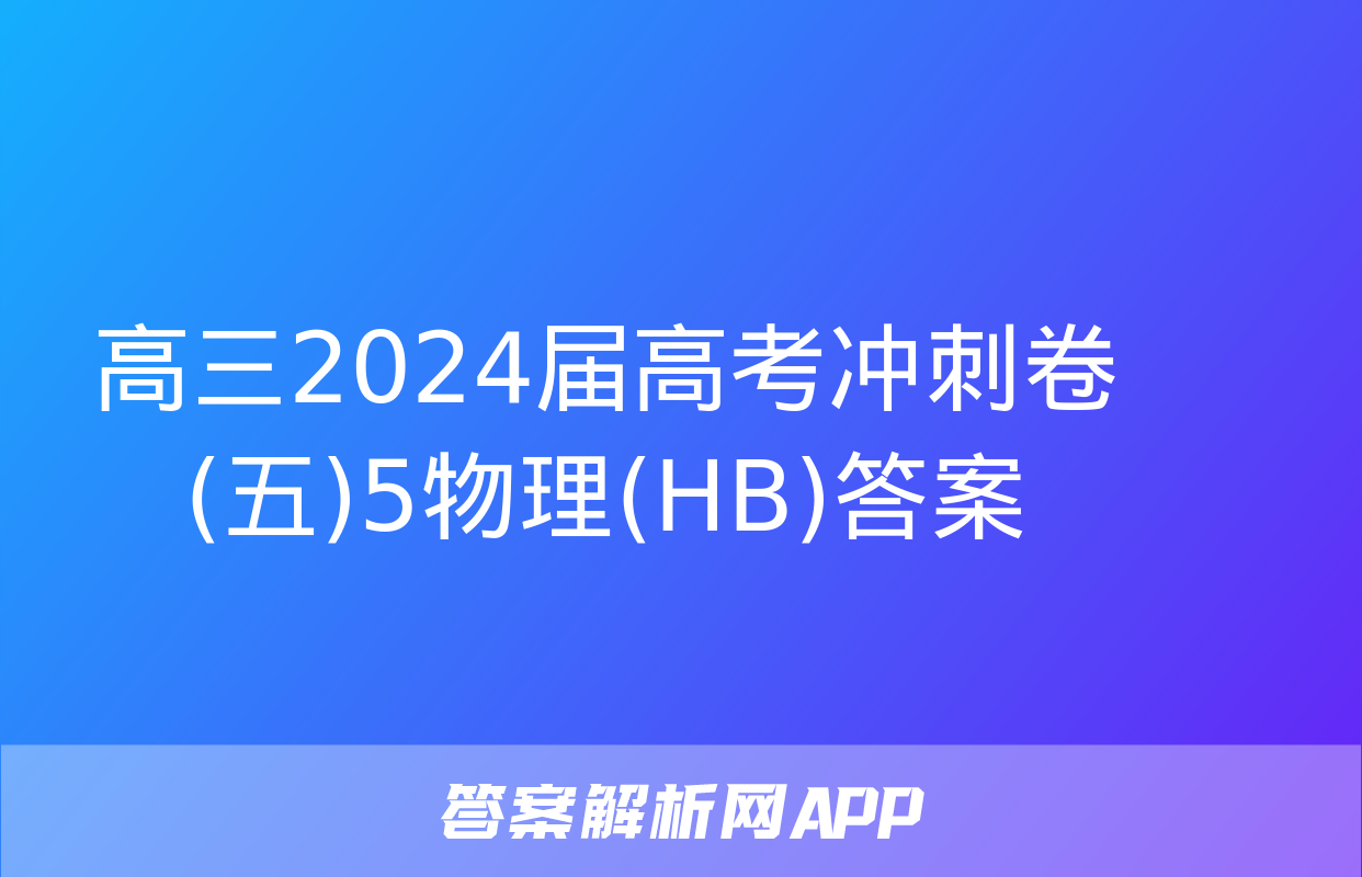 高三2024届高考冲刺卷(五)5物理(HB)答案