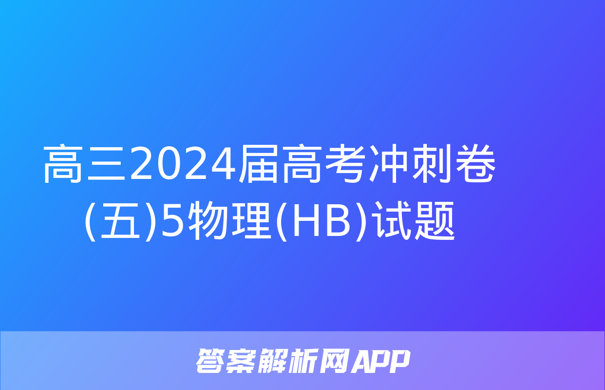 高三2024届高考冲刺卷(五)5物理(HB)试题