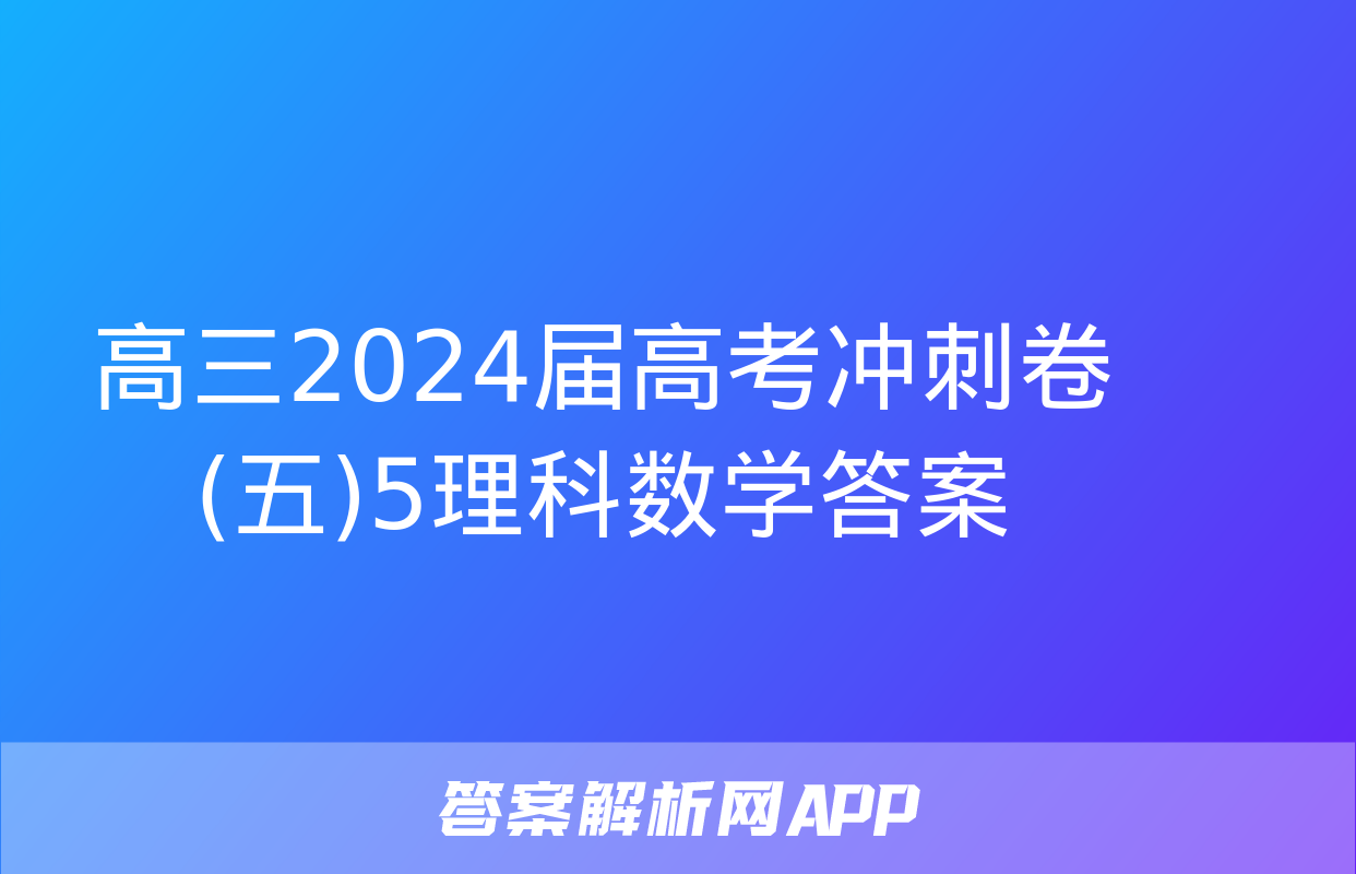 高三2024届高考冲刺卷(五)5理科数学答案