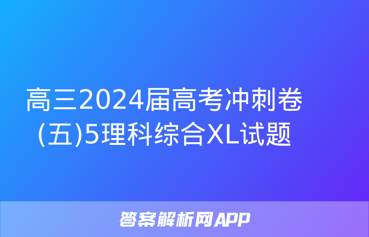 高三2024届高考冲刺卷(五)5理科综合XL试题