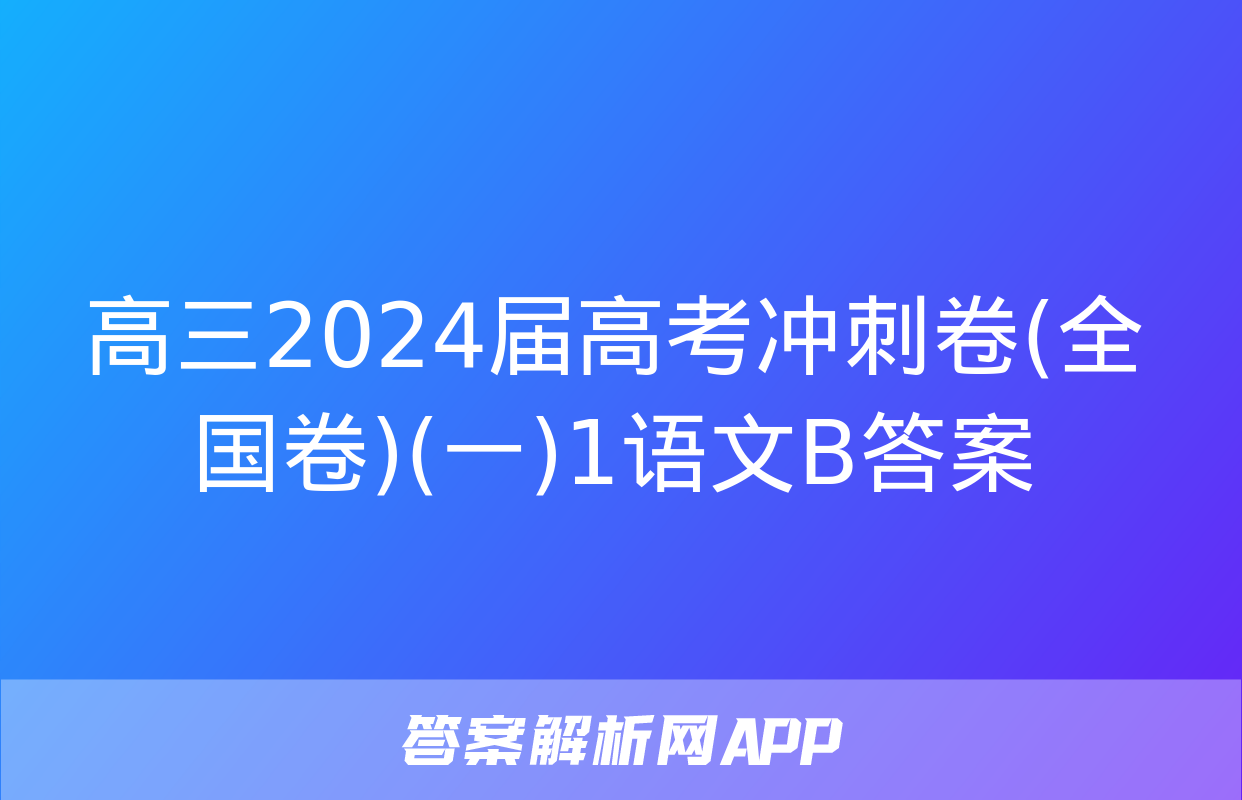 高三2024届高考冲刺卷(全国卷)(一)1语文B答案