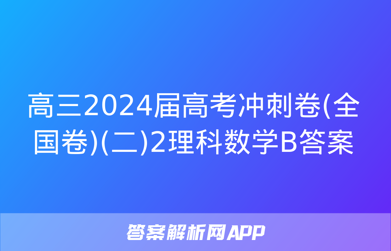 高三2024届高考冲刺卷(全国卷)(二)2理科数学B答案