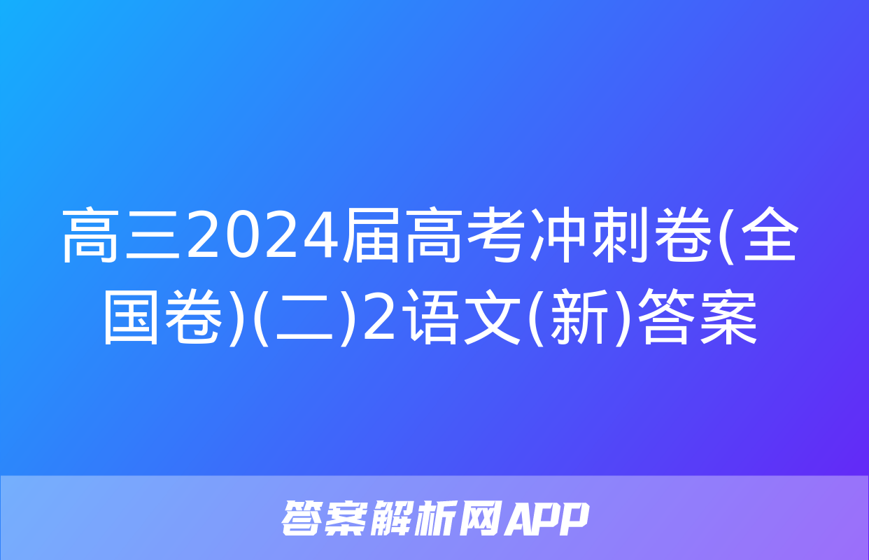 高三2024届高考冲刺卷(全国卷)(二)2语文(新)答案