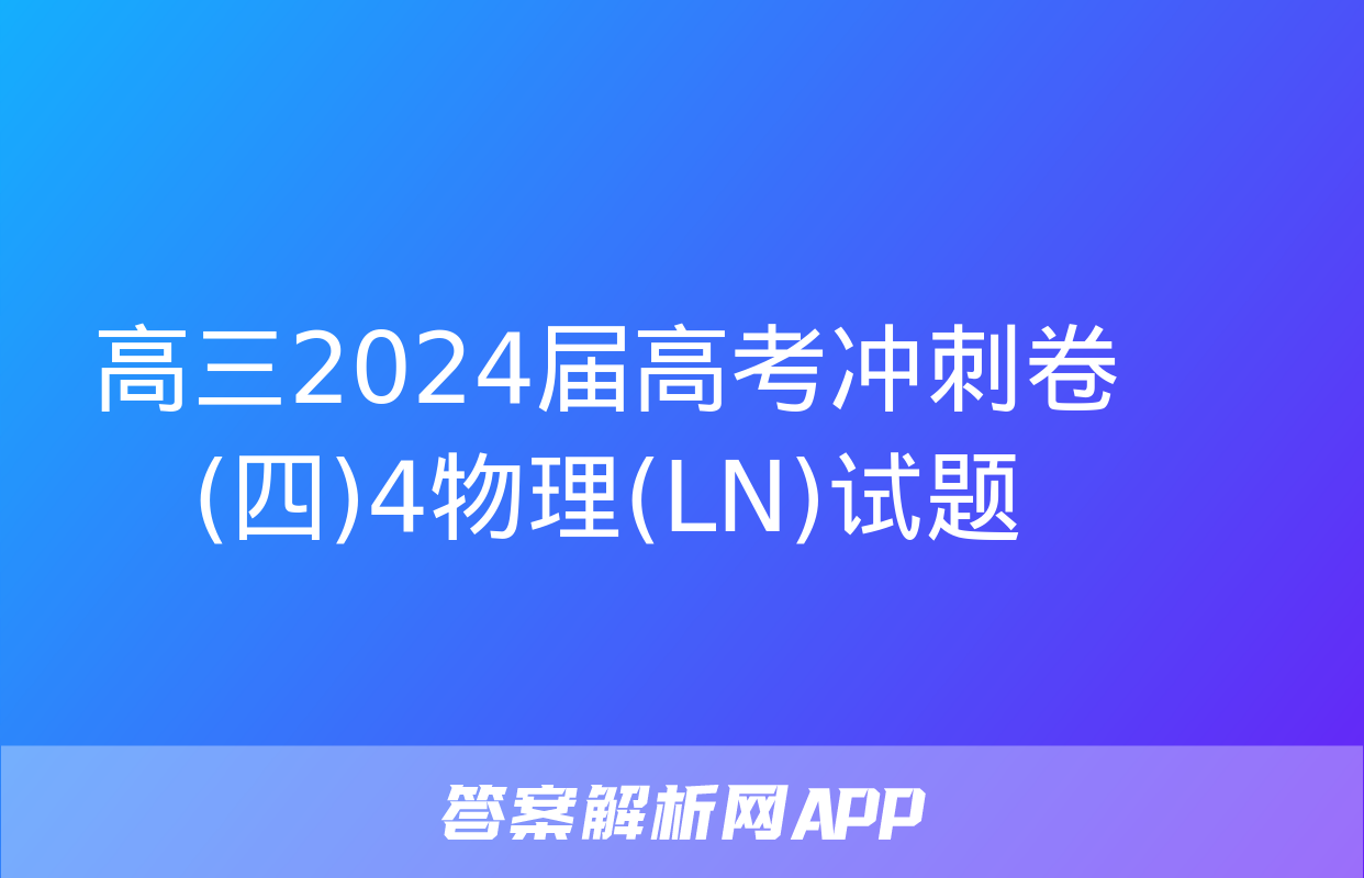 高三2024届高考冲刺卷(四)4物理(LN)试题