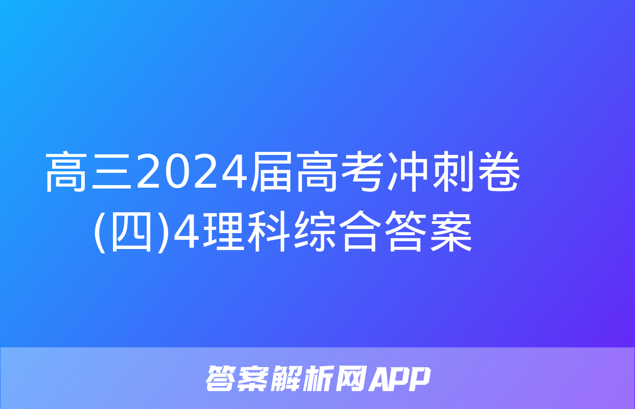 高三2024届高考冲刺卷(四)4理科综合答案