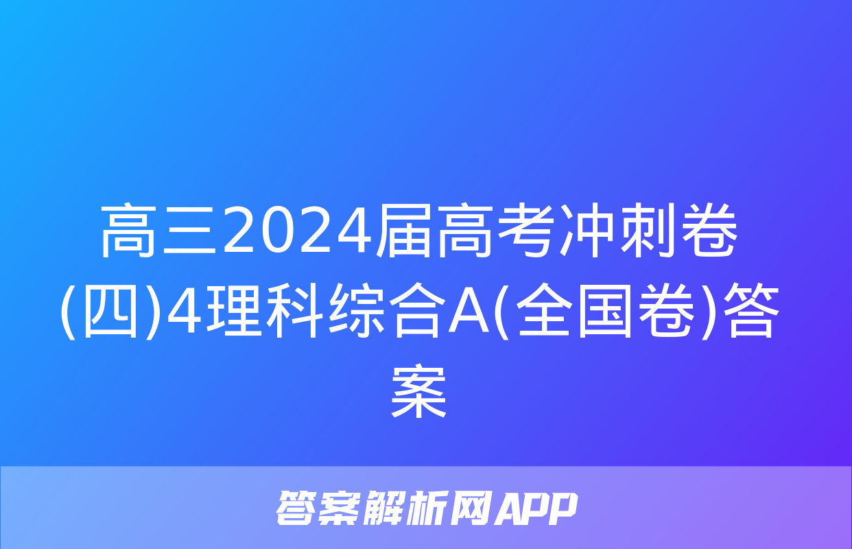 高三2024届高考冲刺卷(四)4理科综合A(全国卷)答案