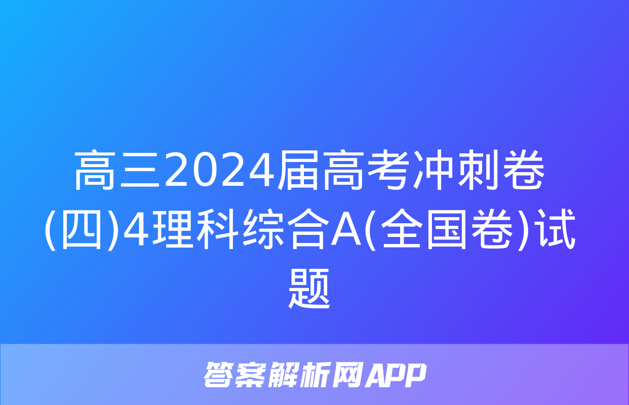 高三2024届高考冲刺卷(四)4理科综合A(全国卷)试题