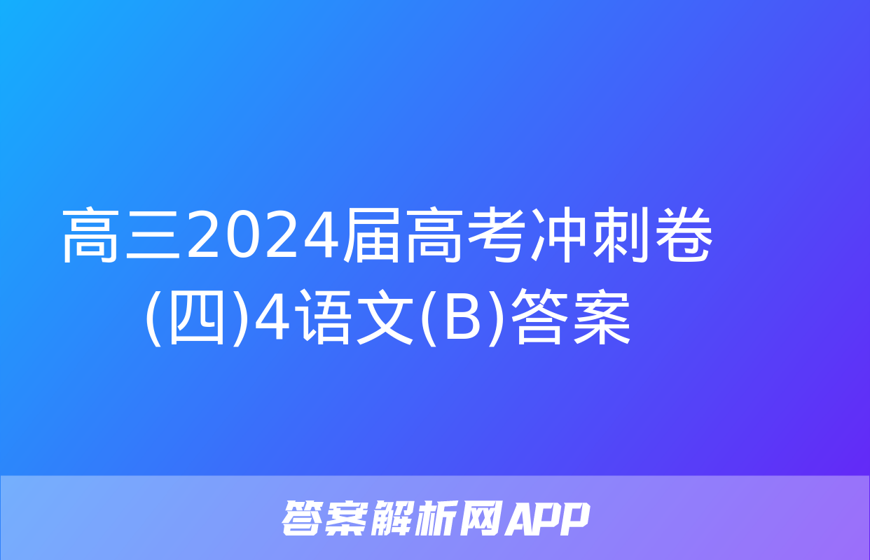 高三2024届高考冲刺卷(四)4语文(B)答案