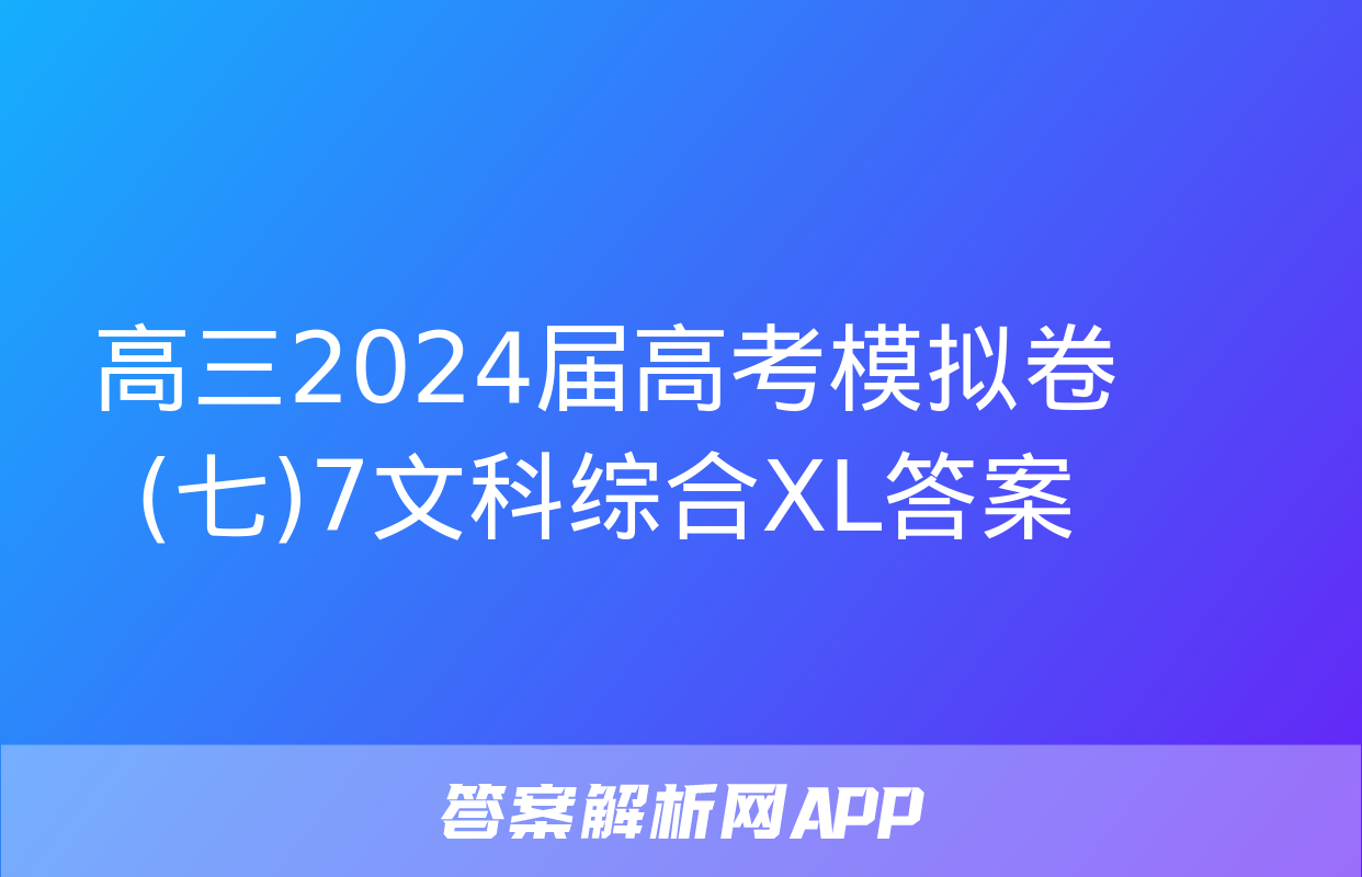 高三2024届高考模拟卷(七)7文科综合XL答案