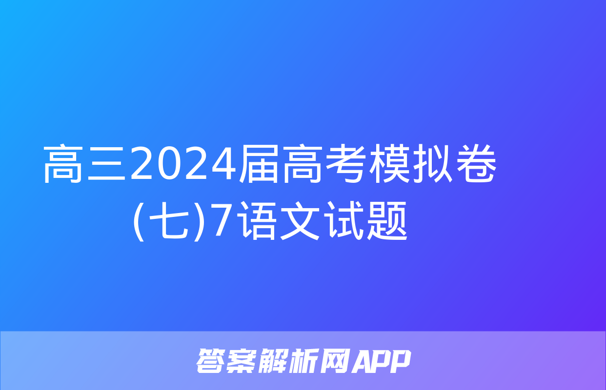 高三2024届高考模拟卷(七)7语文试题