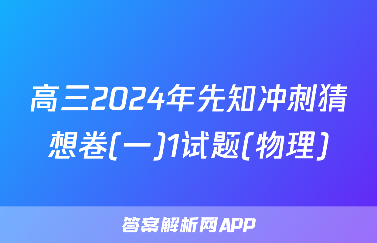 高三2024年先知冲刺猜想卷(一)1试题(物理)