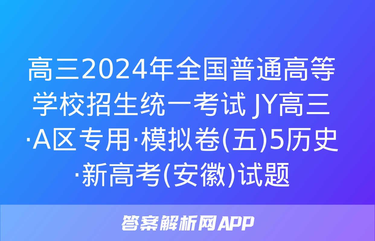 高三2024年全国普通高等学校招生统一考试 JY高三·A区专用·模拟卷(五)5历史·新高考(安徽)试题