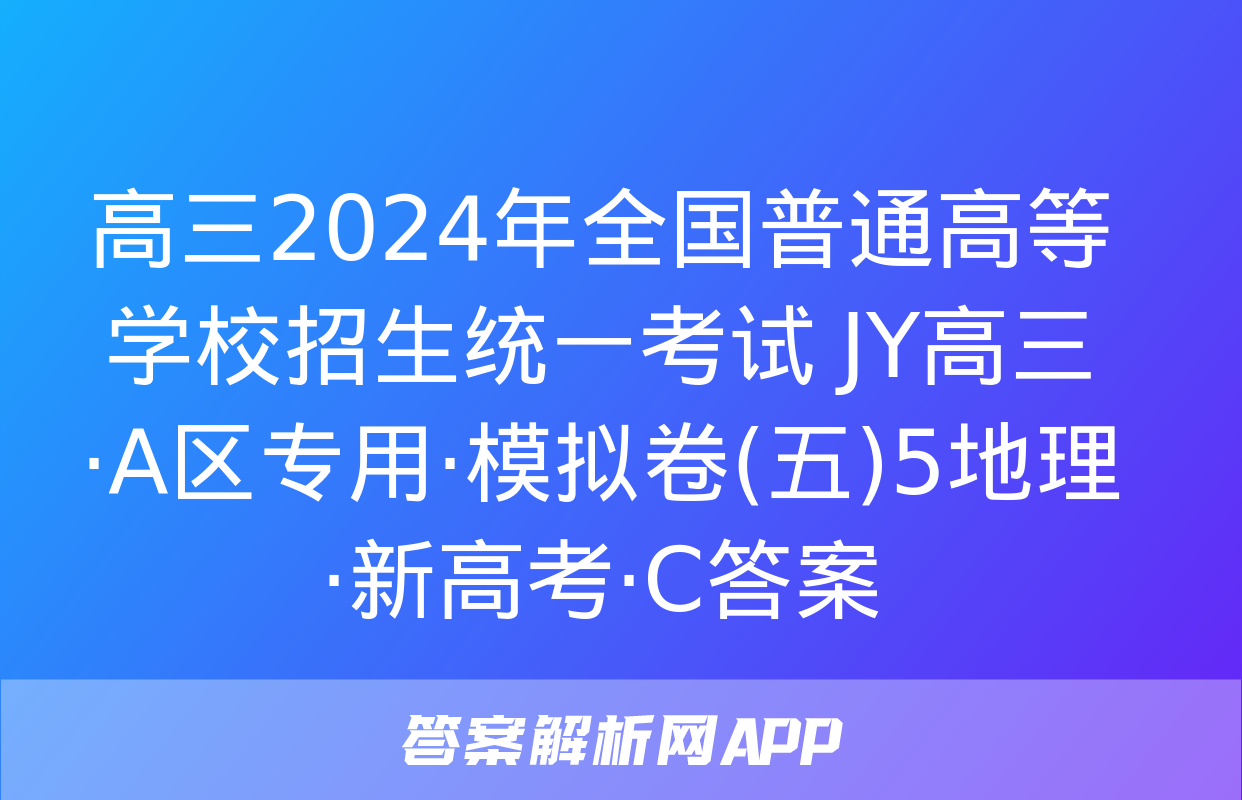 高三2024年全国普通高等学校招生统一考试 JY高三·A区专用·模拟卷(五)5地理·新高考·C答案