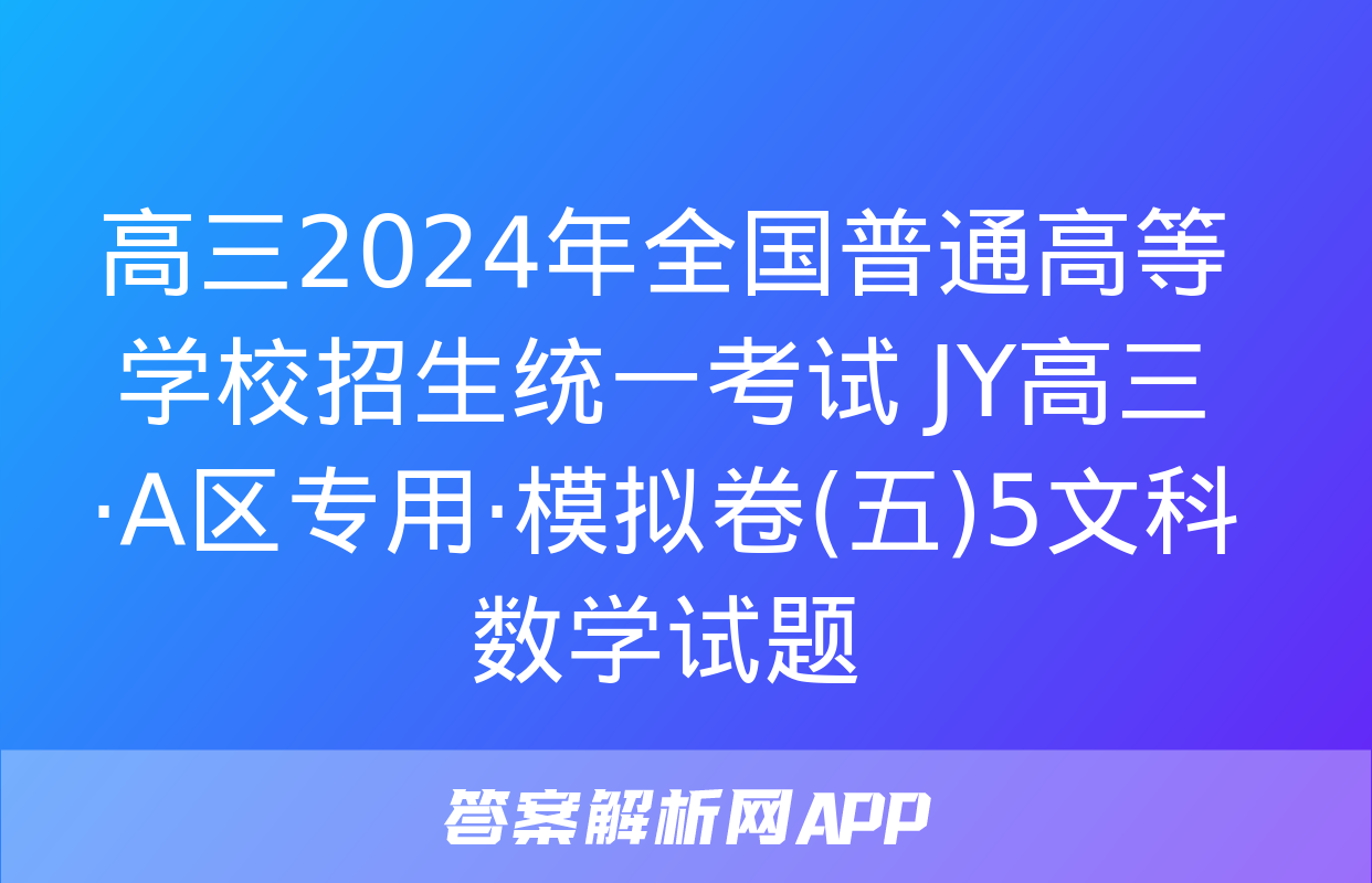 高三2024年全国普通高等学校招生统一考试 JY高三·A区专用·模拟卷(五)5文科数学试题