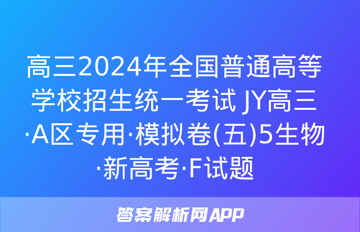 高三2024年全国普通高等学校招生统一考试 JY高三·A区专用·模拟卷(五)5生物·新高考·F试题