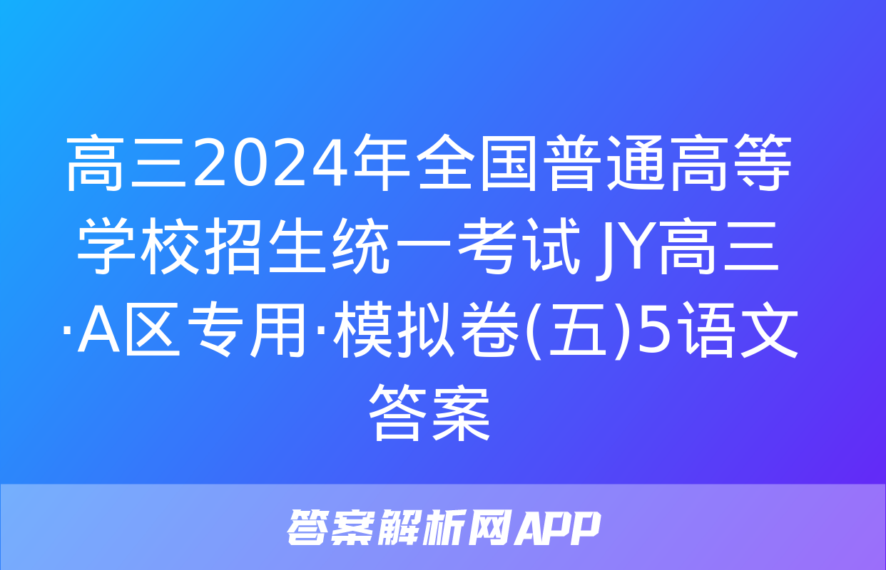 高三2024年全国普通高等学校招生统一考试 JY高三·A区专用·模拟卷(五)5语文答案