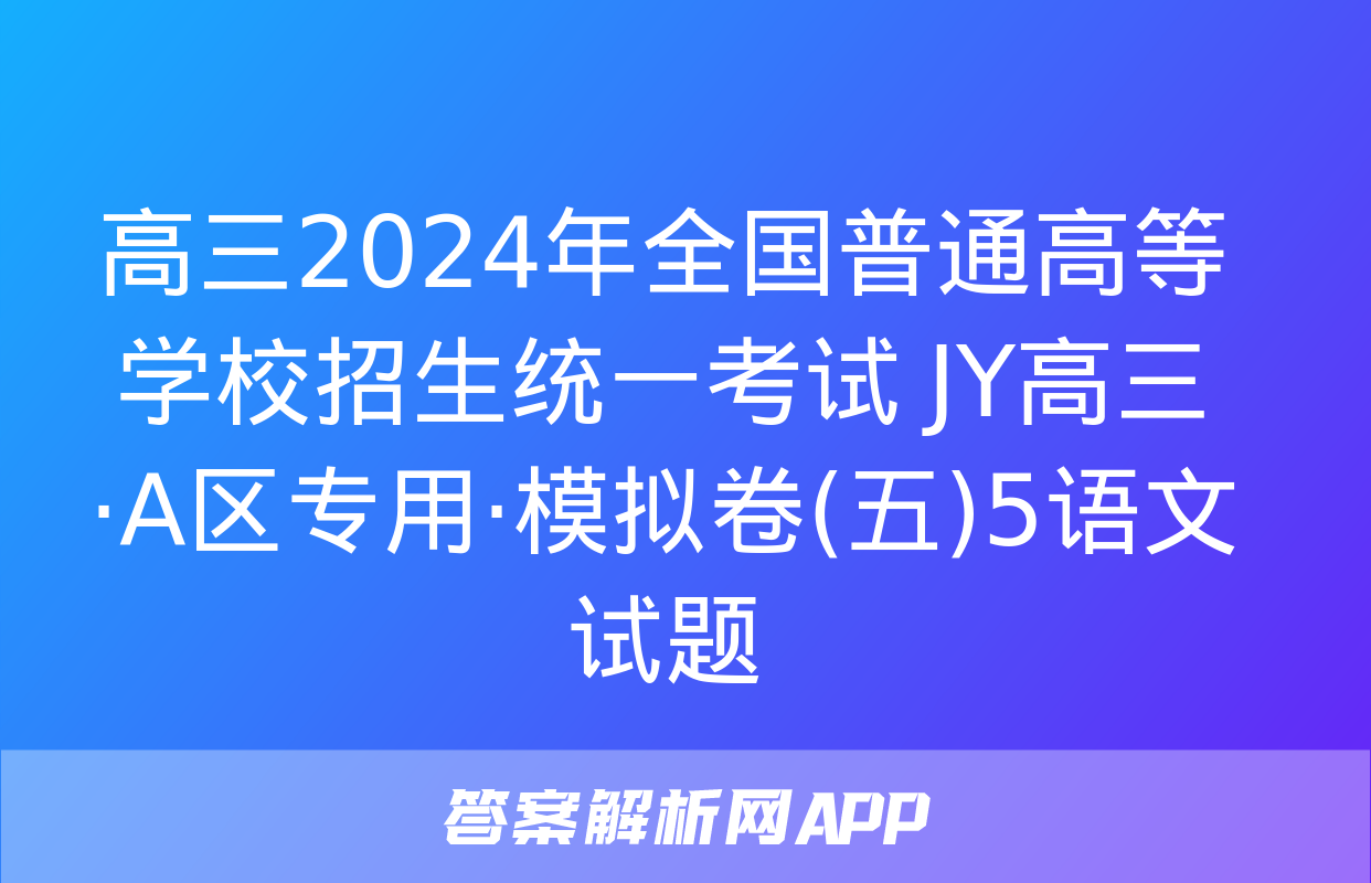 高三2024年全国普通高等学校招生统一考试 JY高三·A区专用·模拟卷(五)5语文试题