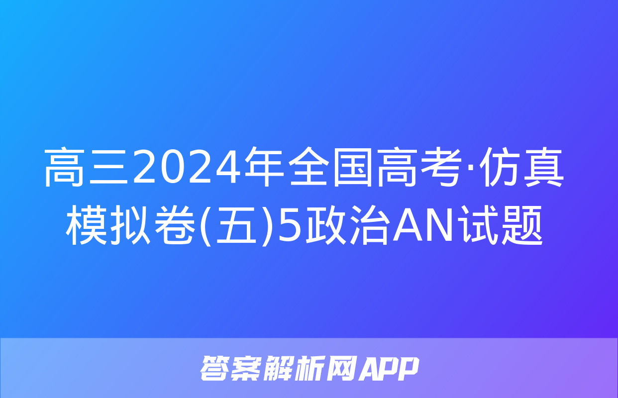 高三2024年全国高考·仿真模拟卷(五)5政治AN试题