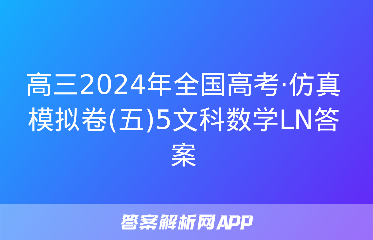 高三2024年全国高考·仿真模拟卷(五)5文科数学LN答案