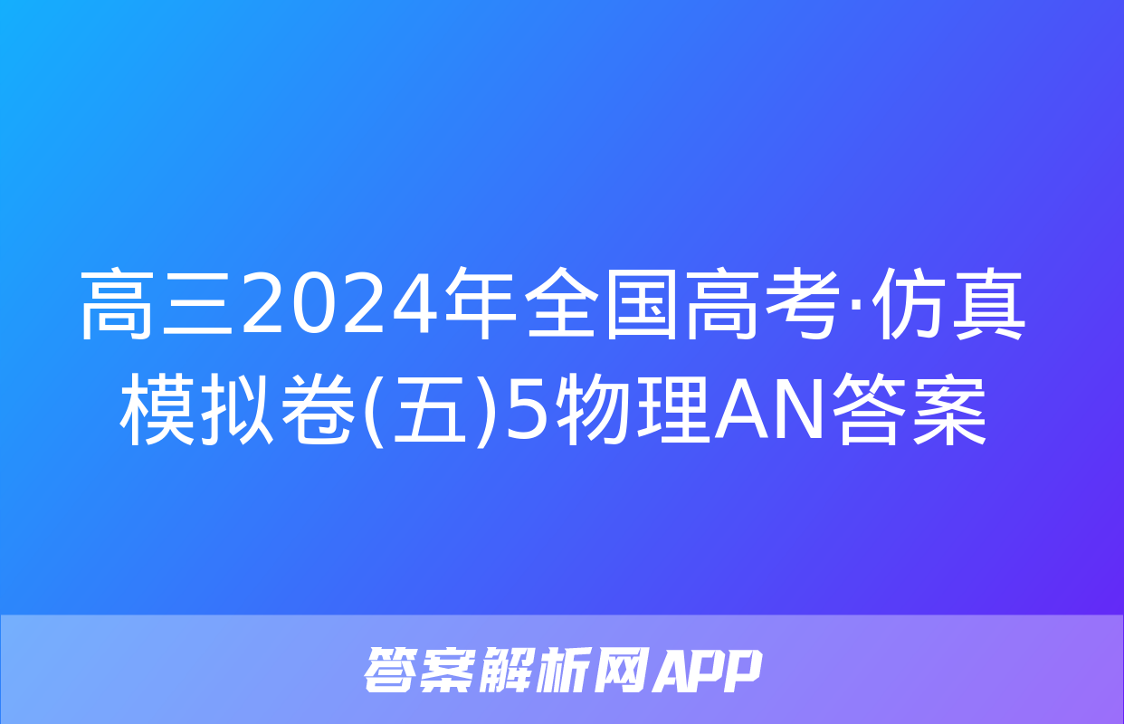 高三2024年全国高考·仿真模拟卷(五)5物理AN答案