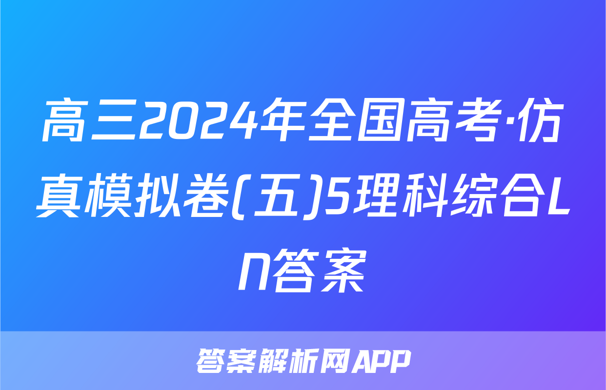 高三2024年全国高考·仿真模拟卷(五)5理科综合LN答案