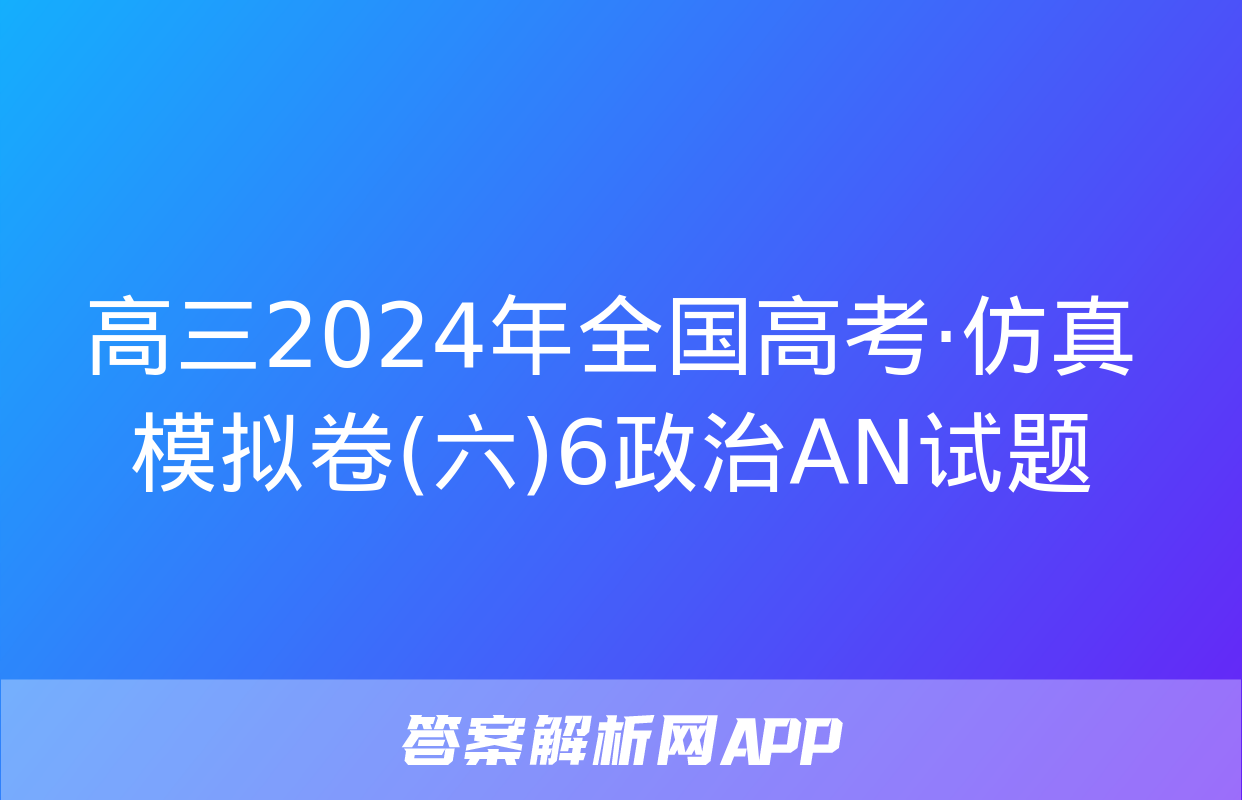 高三2024年全国高考·仿真模拟卷(六)6政治AN试题