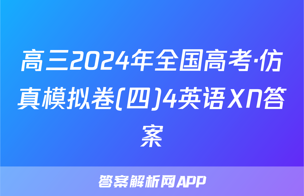 高三2024年全国高考·仿真模拟卷(四)4英语XN答案