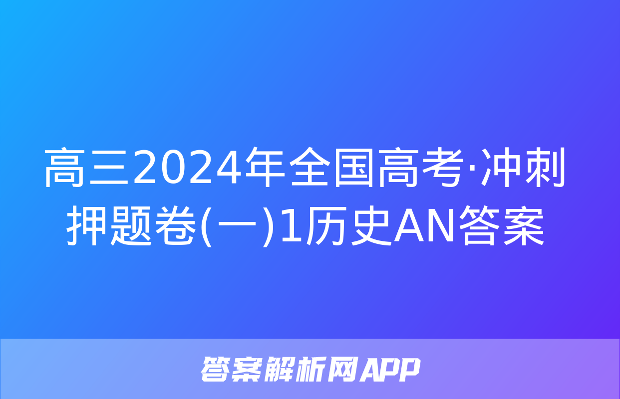 高三2024年全国高考·冲刺押题卷(一)1历史AN答案