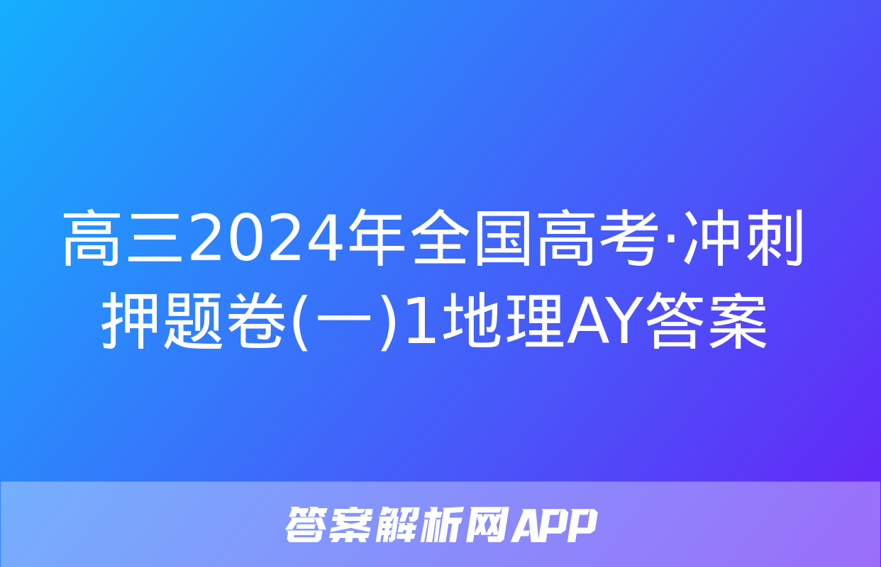 高三2024年全国高考·冲刺押题卷(一)1地理AY答案