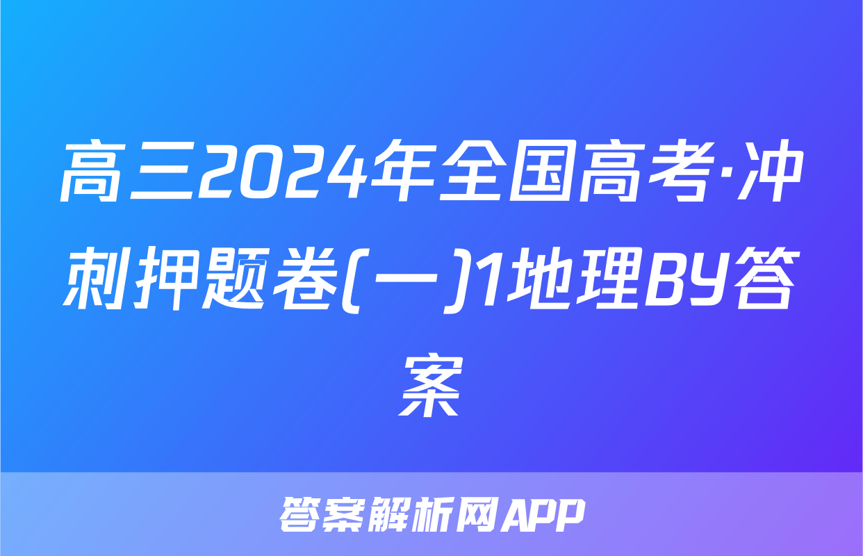 高三2024年全国高考·冲刺押题卷(一)1地理BY答案