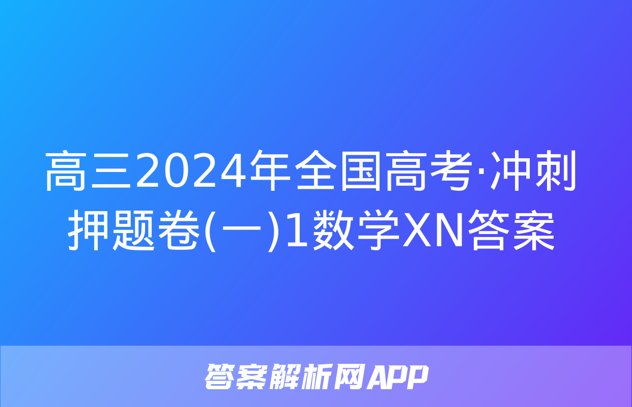 高三2024年全国高考·冲刺押题卷(一)1数学XN答案