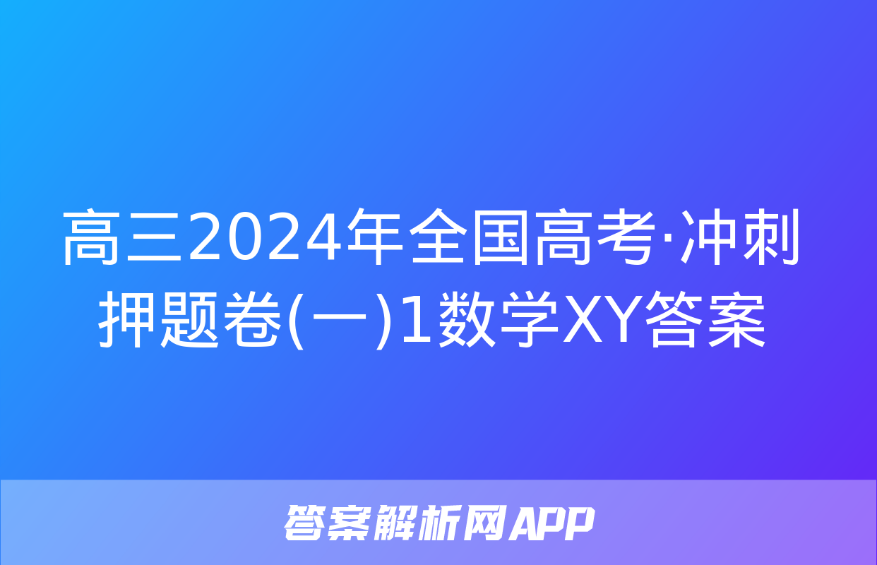 高三2024年全国高考·冲刺押题卷(一)1数学XY答案