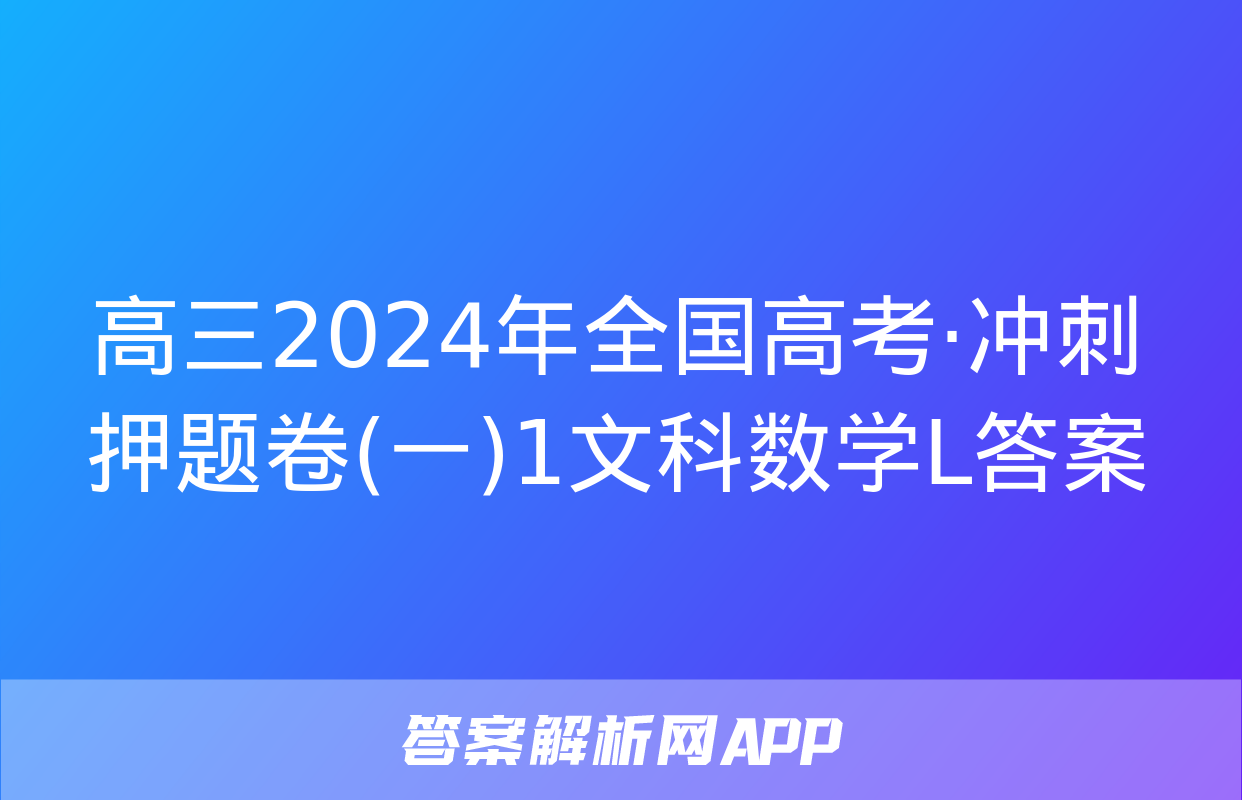 高三2024年全国高考·冲刺押题卷(一)1文科数学L答案